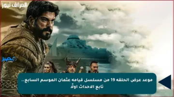موعد عرض الحلقة 19 من مسلسل قيامة عثمان الموسم السابع.. تابع الأحداث أولًا